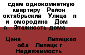 сдам однокомнатную квартиру › Район ­ октябрьский › Улица ­ п. и. смородина › Дом ­ 9 а › Этажность дома ­ 10 › Цена ­ 10 000 - Липецкая обл., Липецк г. Недвижимость » Квартиры аренда   . Липецкая обл.,Липецк г.